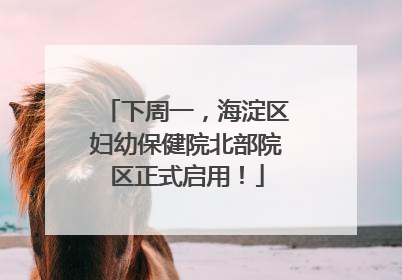 下周一，海淀区妇幼保健院北部院区正式启用！
