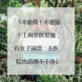 不要摸！不要摸！上海多区发现，有女子崩溃：去医院也清理不干净