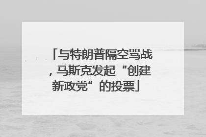 与特朗普隔空骂战，马斯克发起“创建新政党”的投票