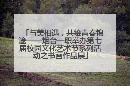 与美相遇，共绘青春锦途——烟台一职举办第七届校园文化艺术节系列活动之书画作品展