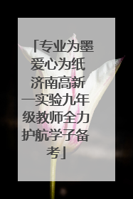 专业为墨 爱心为纸 济南高新一实验九年级教师全力护航学子备考