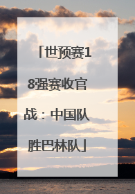 世预赛18强赛收官战：中国队胜巴林队