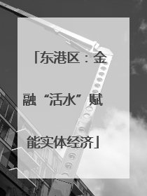 东港区：金融“活水”赋能实体经济