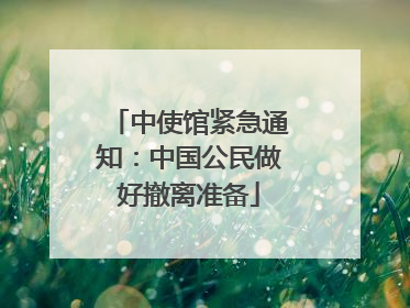 中使馆紧急通知：中国公民做好撤离准备