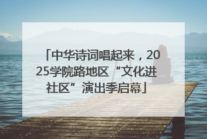 中华诗词唱起来，2025学院路地区“文化进社区”演出季启幕