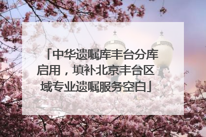 中华遗嘱库丰台分库启用，填补北京丰台区域专业遗嘱服务空白