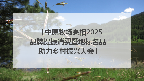 中原牧场亮相2025品牌提振消费暨地标名品助力乡村振兴大会