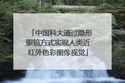 中国科大通过隐形眼镜方式实现人类近红外色彩图像视觉