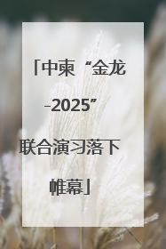 中柬“金龙-2025”联合演习落下帷幕