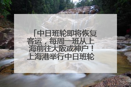 中日班轮即将恢复客运，每周一班从上海前往大阪或神户！上海港举行中日班轮船港联动应急演练