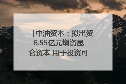 中油资本：拟出资6.55亿元增资昆仑资本 用于投资可控核聚变项目