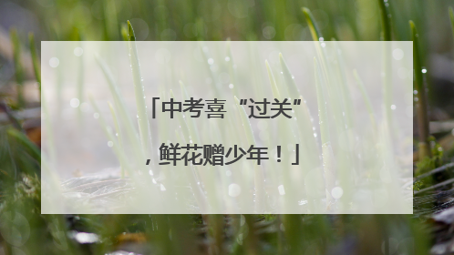 中考喜“过关”，鲜花赠少年！