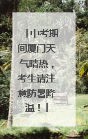 中考期间厦门天气晴热，考生请注意防暑降温！