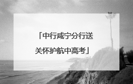 中行咸宁分行送关怀护航中高考