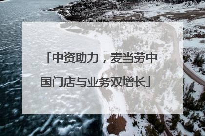 中资助力，麦当劳中国门店与业务双增长