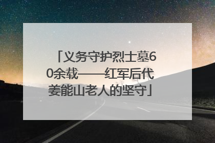 义务守护烈士墓60余载——红军后代姜能山老人的坚守