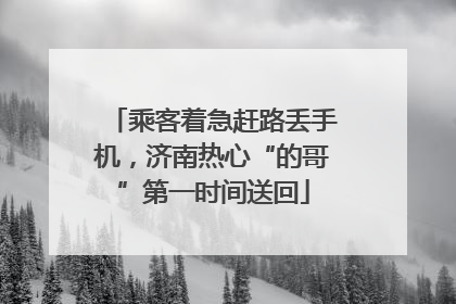 乘客着急赶路丢手机，济南热心“的哥”第一时间送回