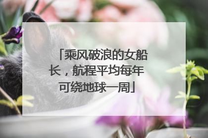 乘风破浪的女船长，航程平均每年可绕地球一周