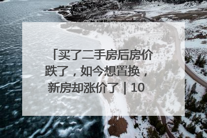 买了二手房后房价跌了，如今想置换，新房却涨价了｜100个买房故事
