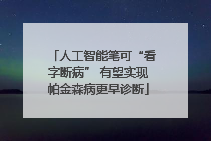 人工智能笔可“看字断病” 有望实现帕金森病更早诊断