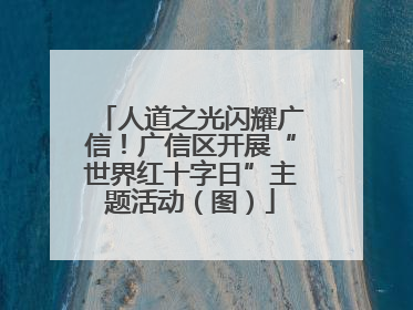 人道之光闪耀广信！广信区开展“世界红十字日”主题活动（图）