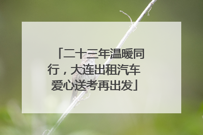 二十三年温暖同行，大连出租汽车爱心送考再出发