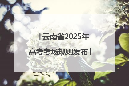云南省2025年高考考场规则发布