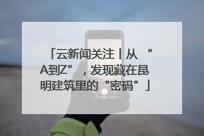 云新闻关注丨从 “A到Z”，发现藏在昆明建筑里的“密码”