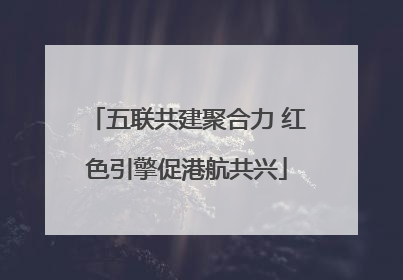 五联共建聚合力 红色引擎促港航共兴