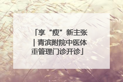 享“瘦”新主张｜青滨附院中医体重管理门诊开诊