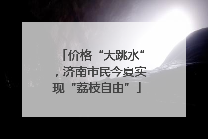 价格“大跳水”，济南市民今夏实现“荔枝自由”