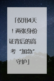 仅用4天！两张身份证背后的高考“加急”守护