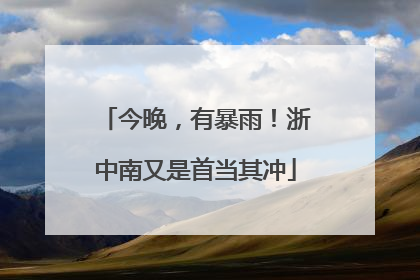今晚，有暴雨！浙中南又是首当其冲