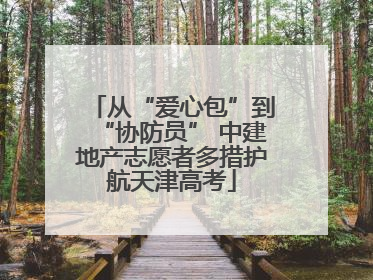 从“爱心包”到“协防员” 中建地产志愿者多措护航天津高考