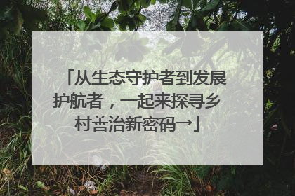 从生态守护者到发展护航者，一起来探寻乡村善治新密码→