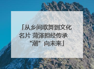 从乡间歌舞到文化名片 菏泽担经传承“潮”向未来