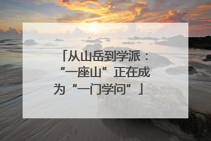 从山岳到学派：“一座山”正在成为“一门学问”
