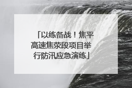 以练备战！焦平高速焦荥段项目举行防汛应急演练