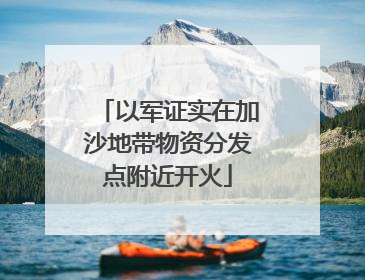 以军证实在加沙地带物资分发点附近开火