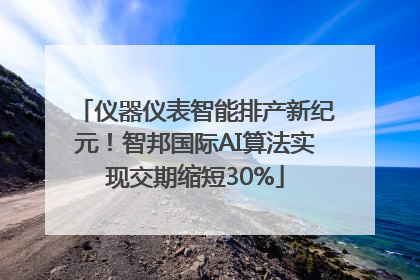 仪器仪表智能排产新纪元！智邦国际AI算法实现交期缩短30%