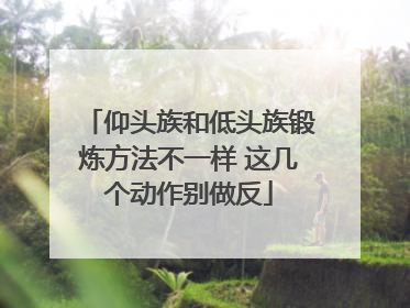 仰头族和低头族锻炼方法不一样 这几个动作别做反