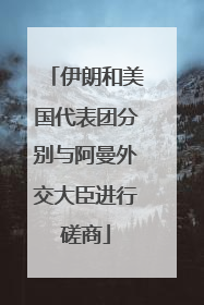 伊朗和美国代表团分别与阿曼外交大臣进行磋商