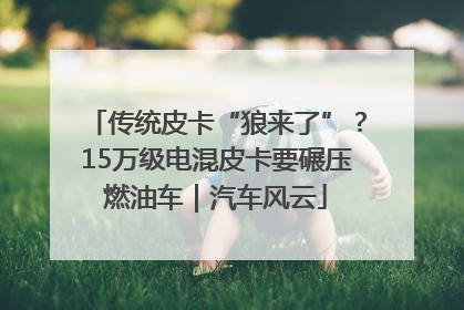 传统皮卡“狼来了”？15万级电混皮卡要碾压燃油车｜汽车风云