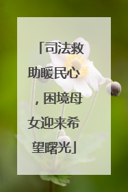 司法救助暖民心，困境母女迎来希望曙光