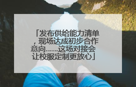 发布供给能力清单，现场达成初步合作意向……这场对接会让校服定制更放心