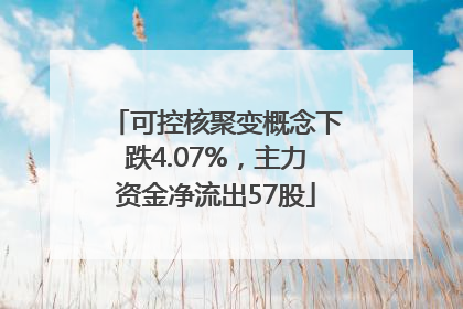 可控核聚变概念下跌4.07%，主力资金净流出57股