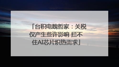 台积电魏哲家：关税仅产生些许影响 拦不住AI芯片炽热需求