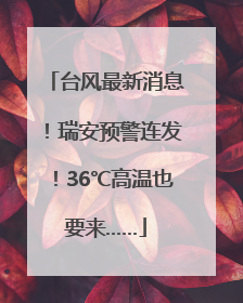 台风最新消息！瑞安预警连发！36℃高温也要来……