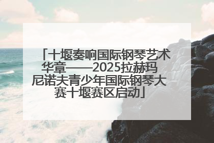 十堰奏响国际钢琴艺术华章——2025拉赫玛尼诺夫青少年国际钢琴大赛十堰赛区启动
