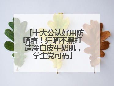 十大公认好用防晒霜！狂晒不黑打造冷白皮牛奶肌，学生党可码
